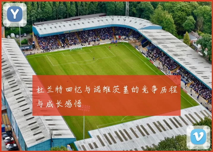 杜兰特回忆与诺维茨基的竞争历程与成长感悟