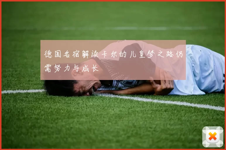 德国名宿解读卡尔的儿皇梦之路仍需努力与成长