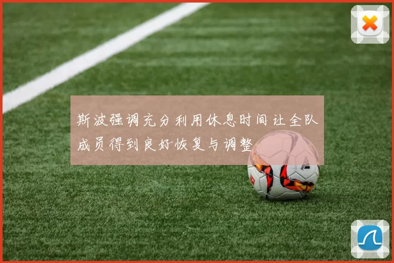斯波强调充分利用休息时间让全队成员得到良好恢复与调整