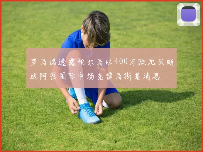 罗马诺透露帕尔马以400万欧元买断迈阿密国际中场克雷马斯基消息